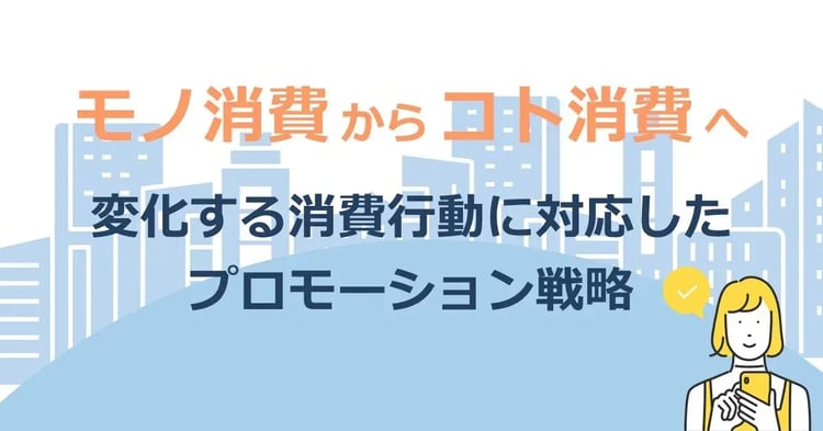 モノ消費からコト消費へ:変化する消費行動に対応したプロモーション戦略 | 株式会社デジタルライン